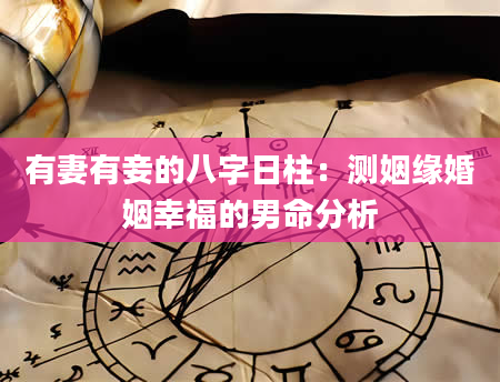 有妻有妾的八字日柱：测姻缘婚姻幸福的男命分析