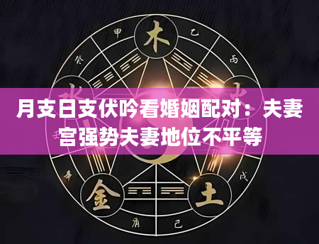 月支日支伏吟看婚姻配对：夫妻宫强势夫妻地位不平等