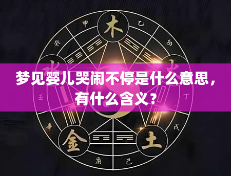 梦见婴儿哭闹不停是什么意思，有什么含义？