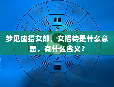 梦见应招女郎，女招待是什么意思，有什么含义？