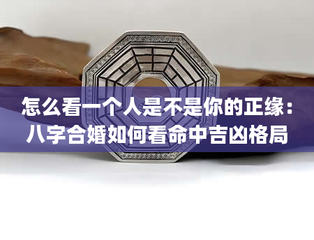 怎么看一个人是不是你的正缘：八字合婚如何看命中吉凶格局