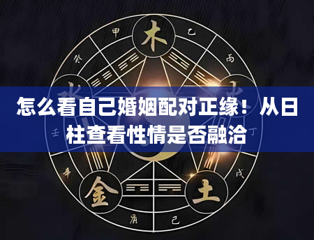 怎么看自己婚姻配对正缘！从日柱查看性情是否融洽