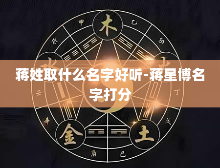 蒋姓取什么名字好听-蒋星博名字打分