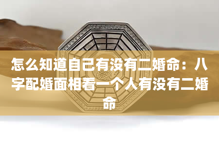 怎么知道自己有没有二婚命：八字配婚面相看一个人有没有二婚命
