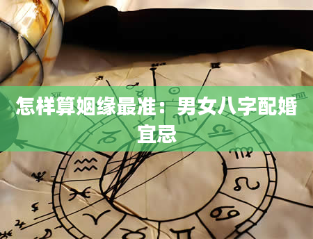 怎样算姻缘最准：男女八字配婚宜忌