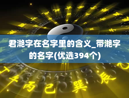 君滟字在名字里的含义_带滟字的名字(优选394个)