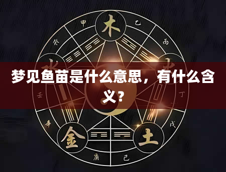 梦见鱼苗是什么意思，有什么含义？