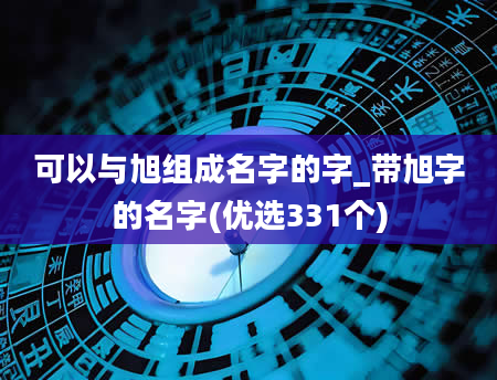 可以与旭组成名字的字_带旭字的名字(优选331个)