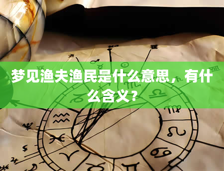 梦见渔夫渔民是什么意思，有什么含义？