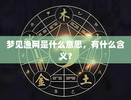 梦见渔网是什么意思，有什么含义？
