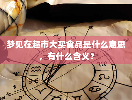 梦见在超市大买食品是什么意思，有什么含义？