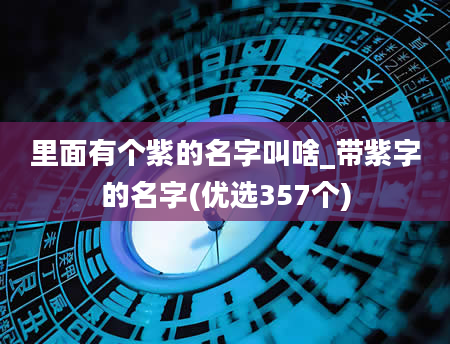 里面有个紫的名字叫啥_带紫字的名字(优选357个)