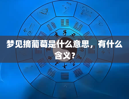 梦见摘葡萄是什么意思，有什么含义？