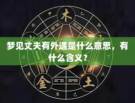梦见丈夫有外遇是什么意思，有什么含义？