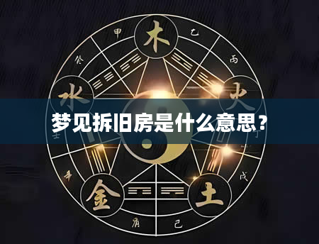 梦见拆旧房是什么意思？