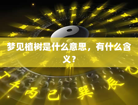 梦见植树是什么意思，有什么含义？