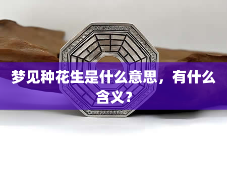 梦见种花生是什么意思，有什么含义？