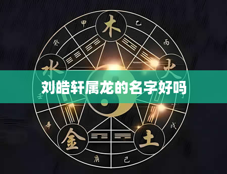 刘皓轩属龙的名字好吗