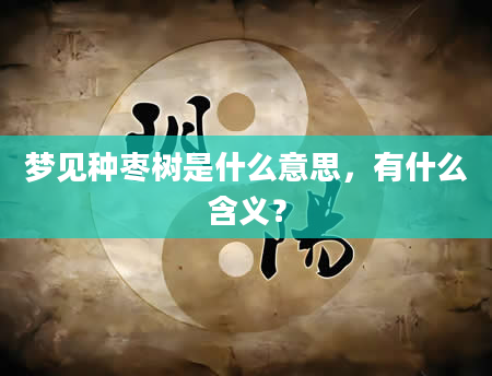 梦见种枣树是什么意思，有什么含义？