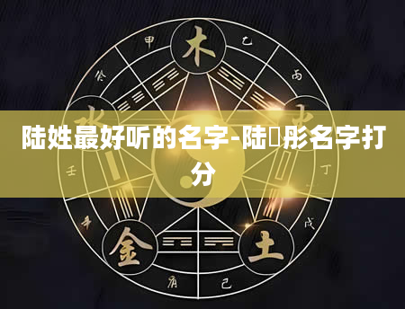 陆姓最好听的名字-陆瑄彤名字打分