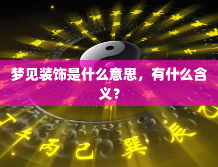 梦见装饰是什么意思，有什么含义？
