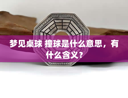 梦见桌球 撞球是什么意思，有什么含义？