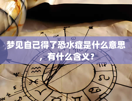 梦见自己得了恐水症是什么意思，有什么含义？