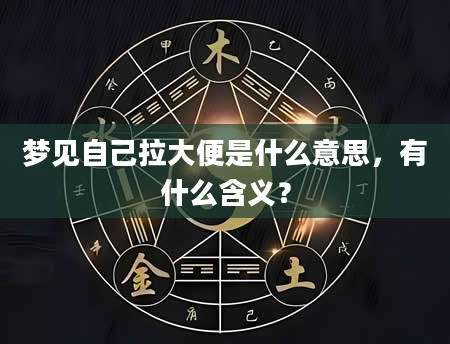 梦见自己拉大便是什么意思，有什么含义？