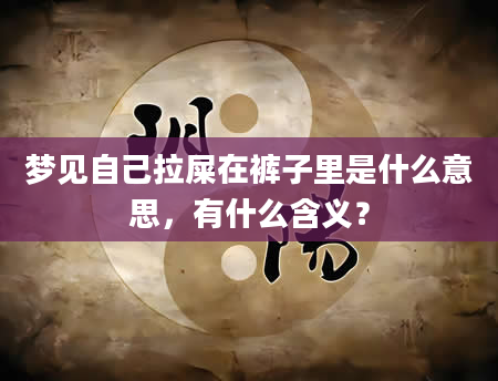 梦见自己拉屎在裤子里是什么意思，有什么含义？
