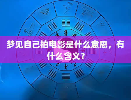 梦见自己拍电影是什么意思，有什么含义？