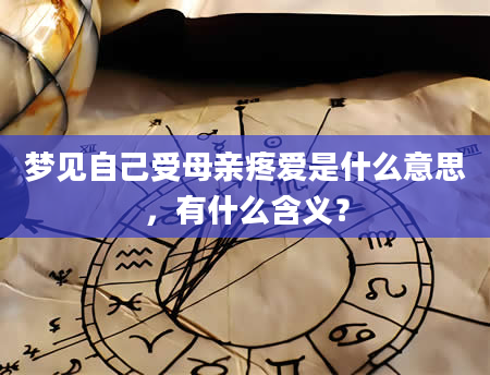 梦见自己受母亲疼爱是什么意思，有什么含义？