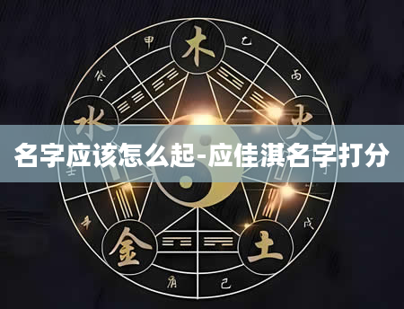 名字应该怎么起-应佳淇名字打分
