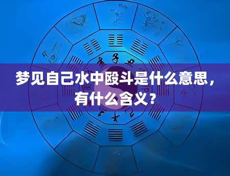 梦见自己水中殴斗是什么意思，有什么含义？