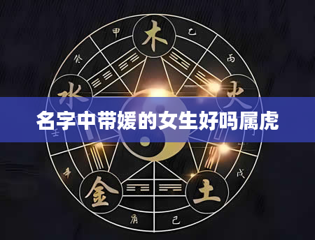 名字中带媛的女生好吗属虎