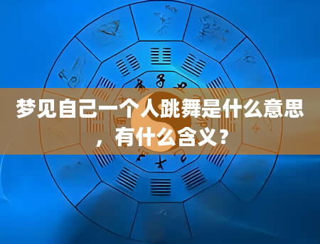 梦见自己一个人跳舞是什么意思，有什么含义？