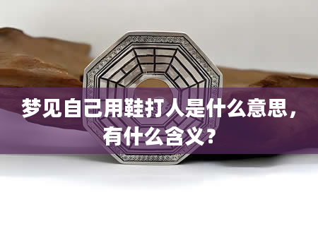 梦见自己用鞋打人是什么意思，有什么含义？