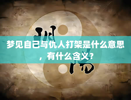 梦见自己与仇人打架是什么意思，有什么含义？