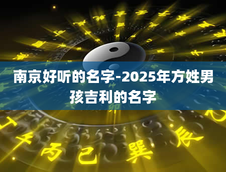 南京好听的名字-2025年方姓男孩吉利的名字