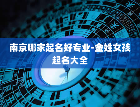 南京哪家起名好专业-金姓女孩起名大全