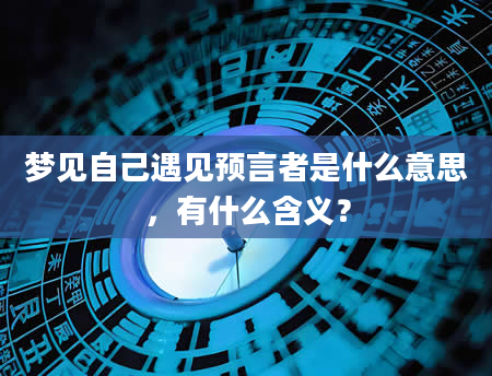梦见自己遇见预言者是什么意思，有什么含义？