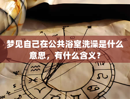 梦见自己在公共浴室洗澡是什么意思，有什么含义？