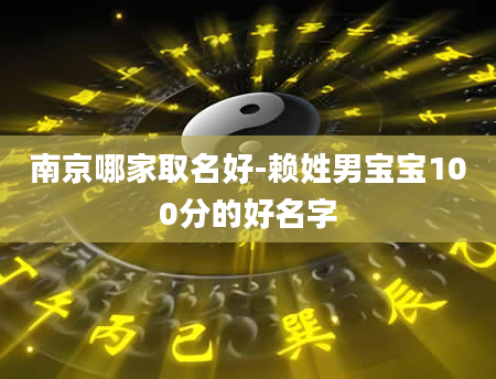 南京哪家取名好-赖姓男宝宝100分的好名字