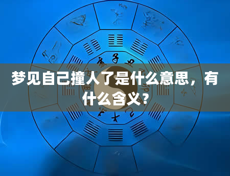 梦见自己撞人了是什么意思，有什么含义？