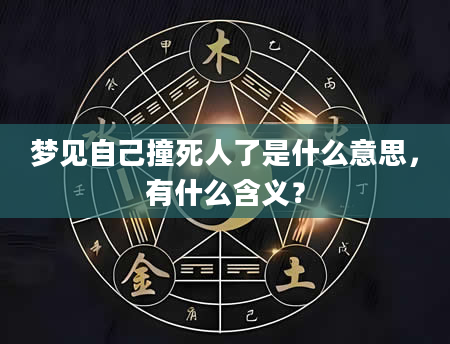 梦见自己撞死人了是什么意思，有什么含义？