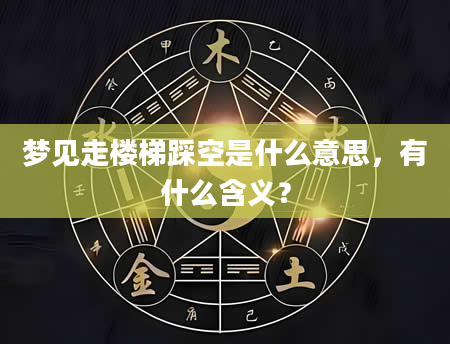 梦见走楼梯踩空是什么意思，有什么含义？