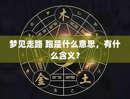 梦见走路 跑是什么意思，有什么含义？