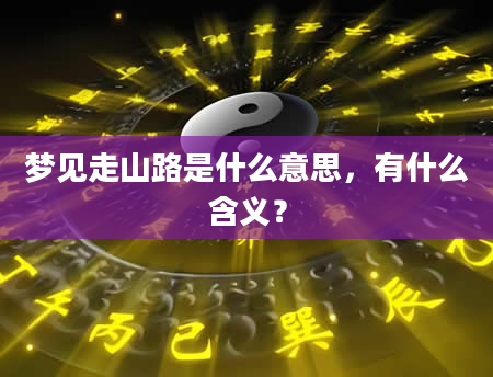 梦见走山路是什么意思，有什么含义？