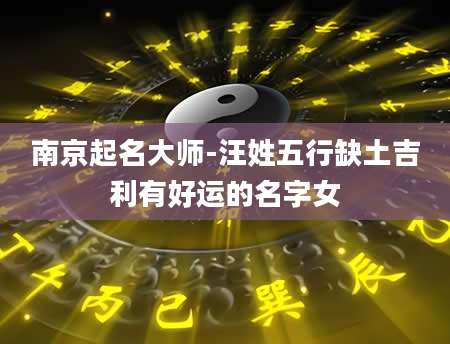南京起名大师-汪姓五行缺土吉利有好运的名字女