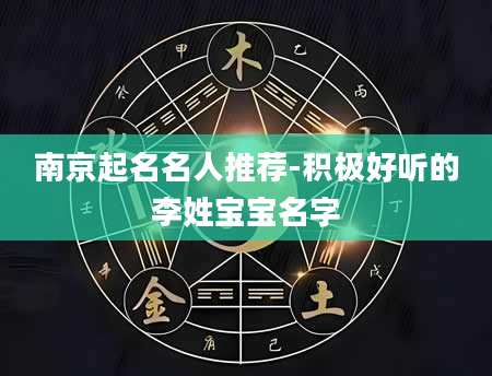 南京起名名人推荐-积极好听的李姓宝宝名字