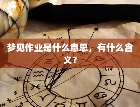 梦见作业是什么意思，有什么含义？